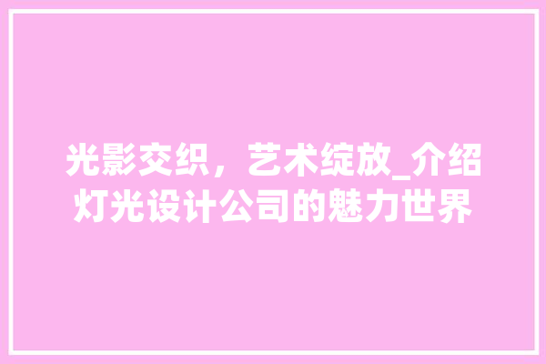 光影交织，艺术绽放_介绍灯光设计公司的魅力世界