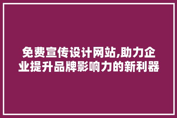 免费宣传设计网站,助力企业提升品牌影响力的新利器