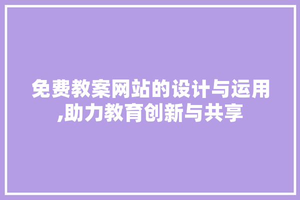 免费教案网站的设计与运用,助力教育创新与共享