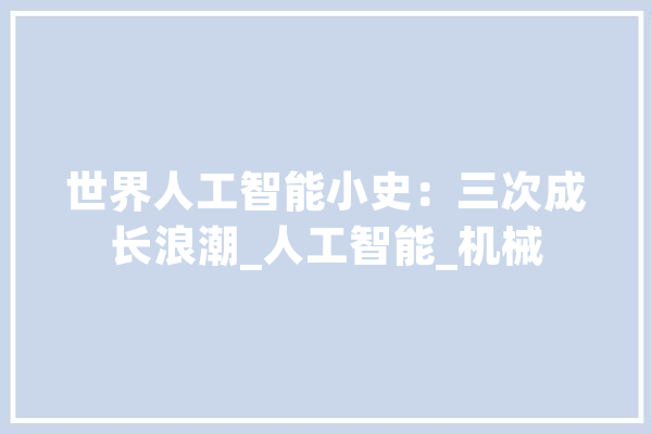 世界人工智能小史：三次成长浪潮_人工智能_机械 文字写作