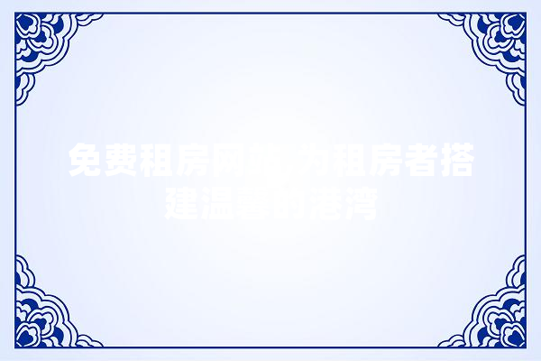 免费租房网站,为租房者搭建温馨的港湾