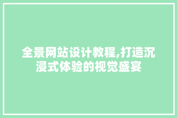 全景网站设计教程,打造沉浸式体验的视觉盛宴