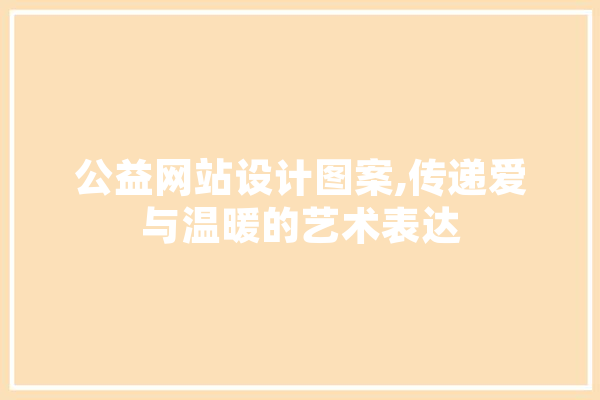 公益网站设计图案,传递爱与温暖的艺术表达