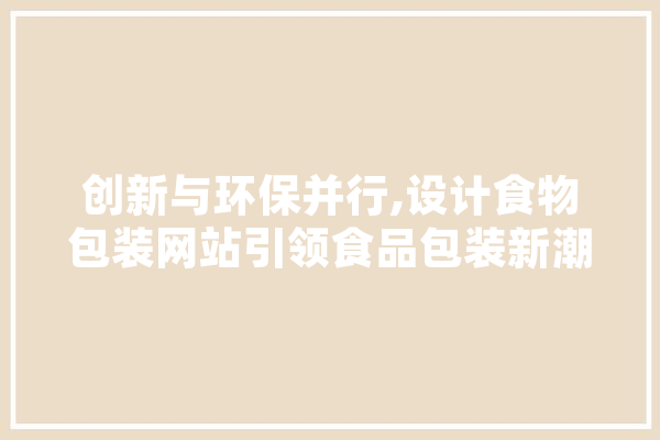 创新与环保并行,设计食物包装网站引领食品包装新潮流