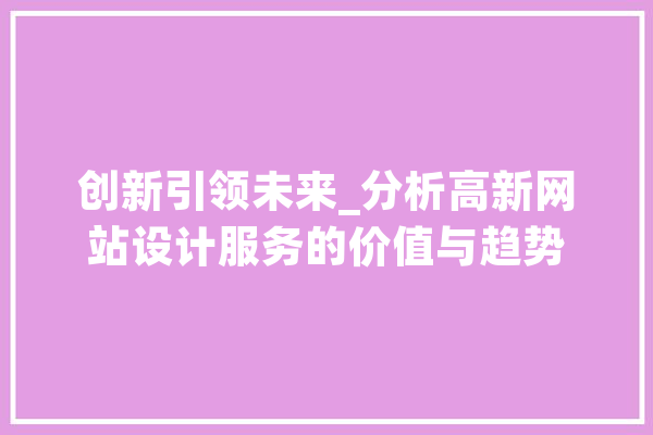 创新引领未来_分析高新网站设计服务的价值与趋势