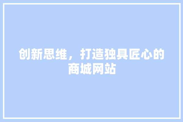 创新思维，打造独具匠心的商城网站 科技快讯