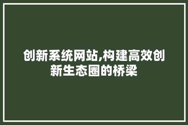 创新系统网站,构建高效创新生态圈的桥梁 科技快讯