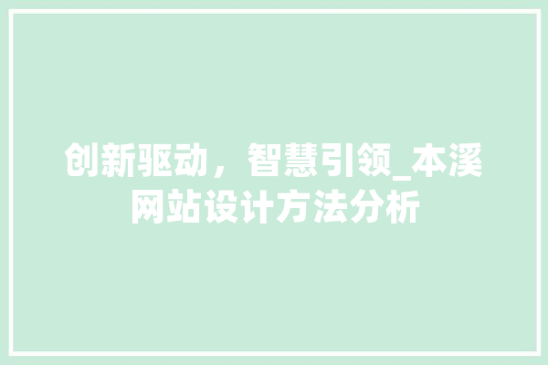 创新驱动，智慧引领_本溪网站设计方法分析