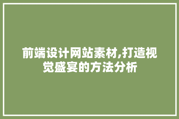 前端设计网站素材,打造视觉盛宴的方法分析 云服务