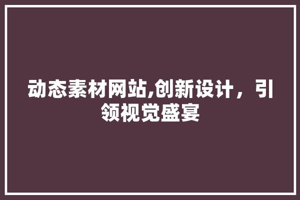 动态素材网站,创新设计，引领视觉盛宴 文字写作