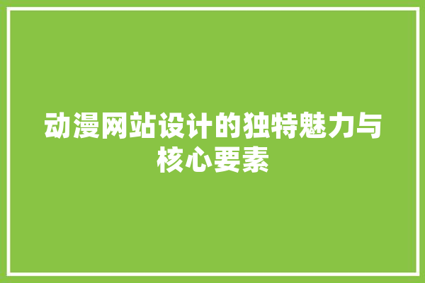 动漫网站设计的独特魅力与核心要素