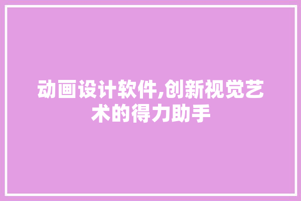 动画设计软件,创新视觉艺术的得力助手