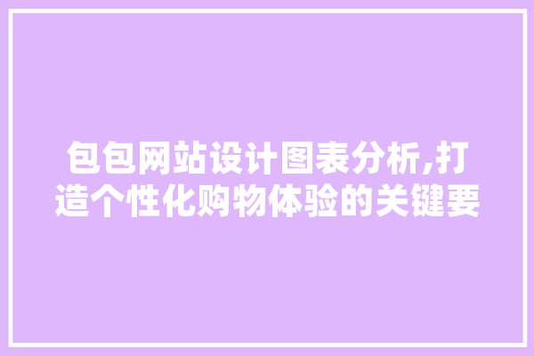 包包网站设计图表分析,打造个性化购物体验的关键要素