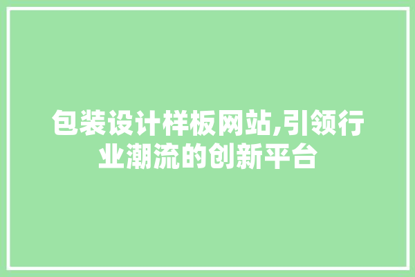 包装设计样板网站,引领行业潮流的创新平台 科技快讯
