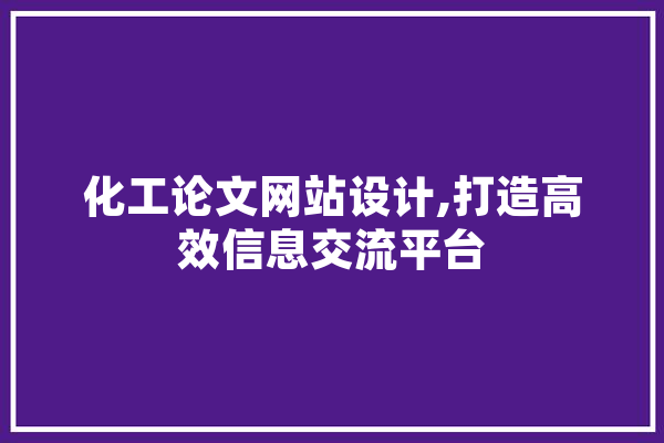 化工论文网站设计,打造高效信息交流平台 AI简讯