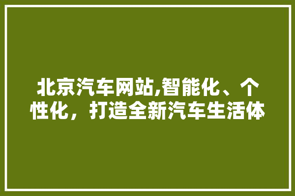 北京汽车网站,智能化、个性化，打造全新汽车生活体验 计算机