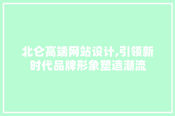 北仑高端网站设计,引领新时代品牌形象塑造潮流 智能写作