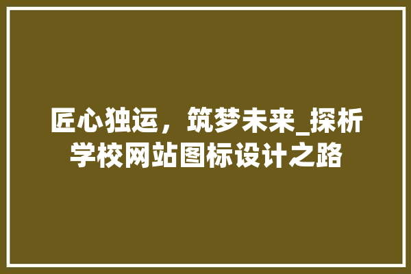 匠心独运，筑梦未来_探析学校网站图标设计之路