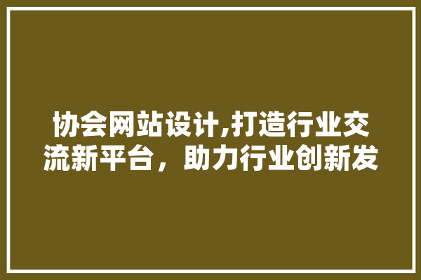 协会网站设计,打造行业交流新平台，助力行业创新发展 云服务