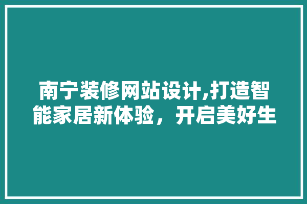 南宁装修网站设计,打造智能家居新体验，开启美好生活新篇章