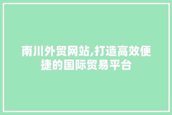 南川外贸网站,打造高效便捷的国际贸易平台 计算机