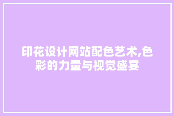 印花设计网站配色艺术,色彩的力量与视觉盛宴