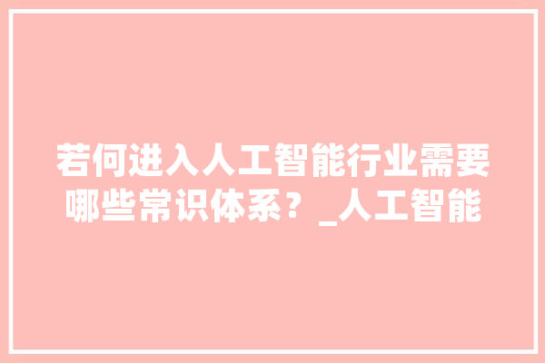 若何进入人工智能行业需要哪些常识体系？_人工智能_模子 计算机