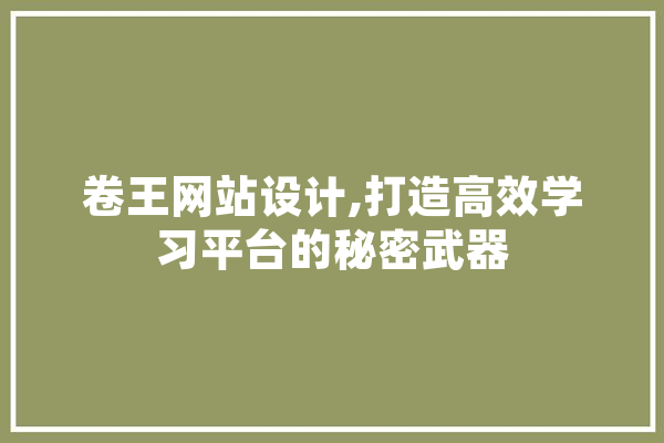 卷王网站设计,打造高效学习平台的秘密武器 科技快讯