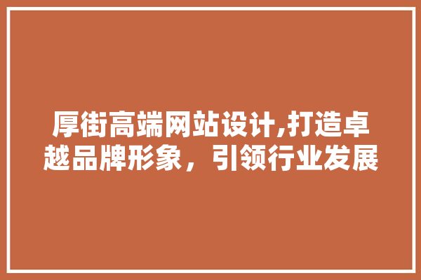 厚街高端网站设计,打造卓越品牌形象，引领行业发展新风尚 科技快讯