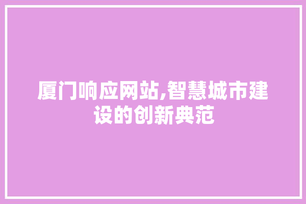 厦门响应网站,智慧城市建设的创新典范 AI快讯