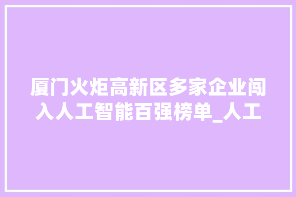 厦门火炬高新区多家企业闯入人工智能百强榜单_人工智能_家当 科技快讯
