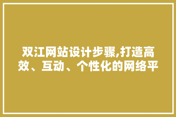 双江网站设计步骤,打造高效、互动、个性化的网络平台 科技快讯