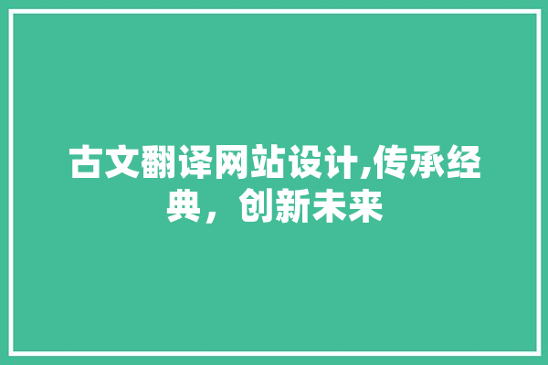 古文翻译网站设计,传承经典，创新未来 计算机