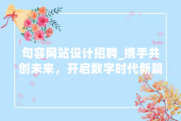 句容网站设计招聘_携手共创未来，开启数字时代新篇章 云服务