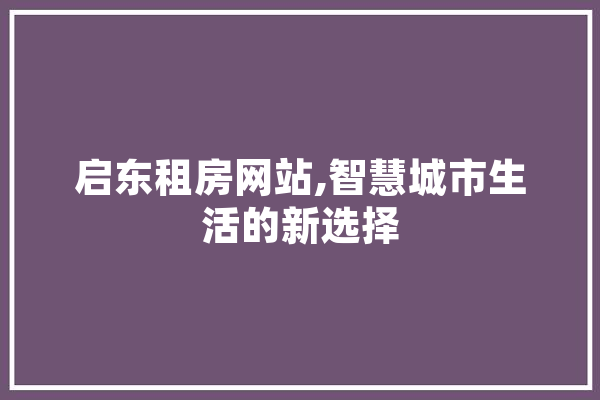 启东租房网站,智慧城市生活的新选择