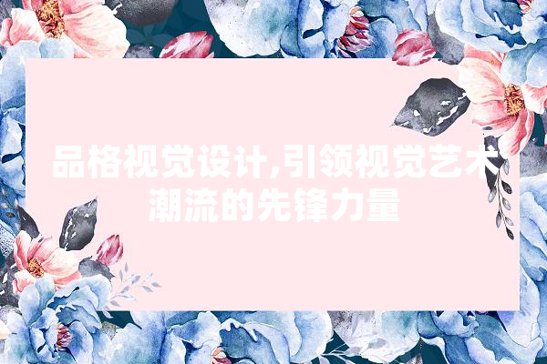 品格视觉设计,引领视觉艺术潮流的先锋力量