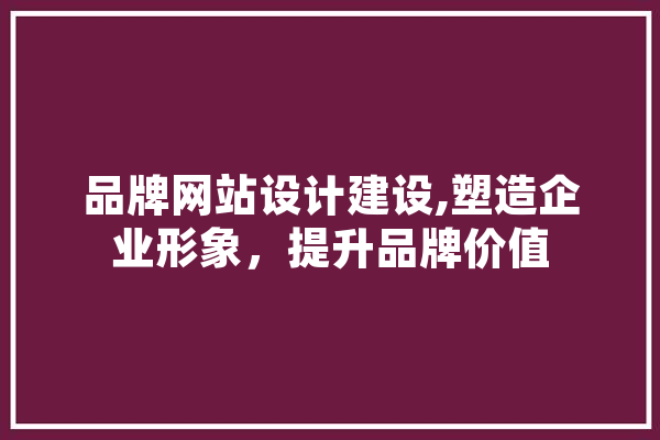 品牌网站设计建设,塑造企业形象，提升品牌价值 智能写作