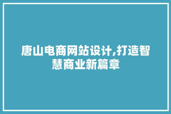 唐山电商网站设计,打造智慧商业新篇章