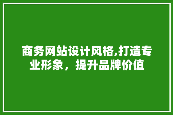 商务网站设计风格,打造专业形象，提升品牌价值 智能问答