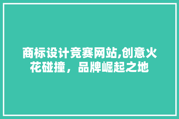 商标设计竞赛网站,创意火花碰撞，品牌崛起之地