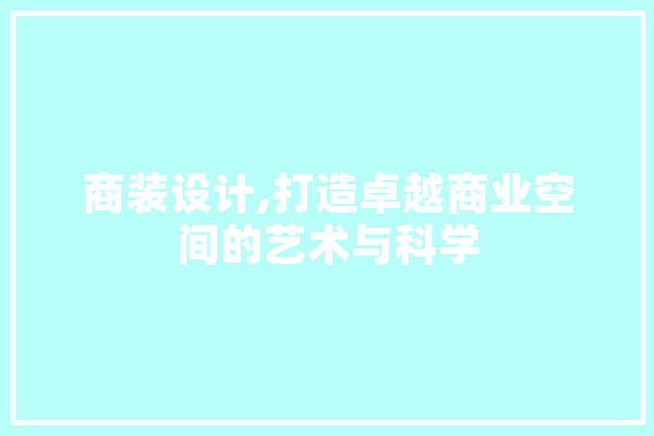 商装设计,打造卓越商业空间的艺术与科学 AI快讯