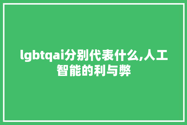 lgbtqai分别代表什么,人工智能的利与弊 智能助手