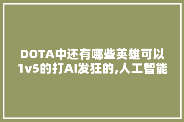 DOTA中还有哪些英雄可以1v5的打AI发狂的,人工智能被打败的例子