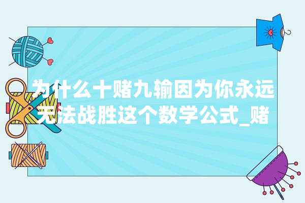 为什么十赌九输因为你永远无法战胜这个数学公式_赌场_数学 AI简讯