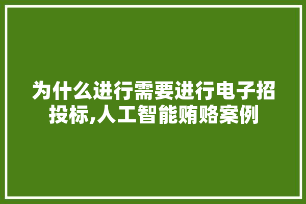 为什么进行需要进行电子招投标,人工智能贿赂案例