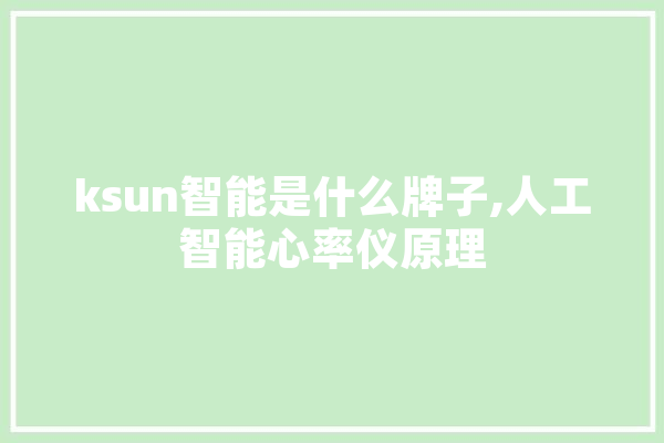 ksun智能是什么牌子,人工智能心率仪原理 计算机
