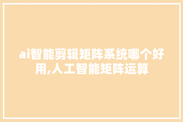ai智能剪辑矩阵系统哪个好用,人工智能矩阵运算