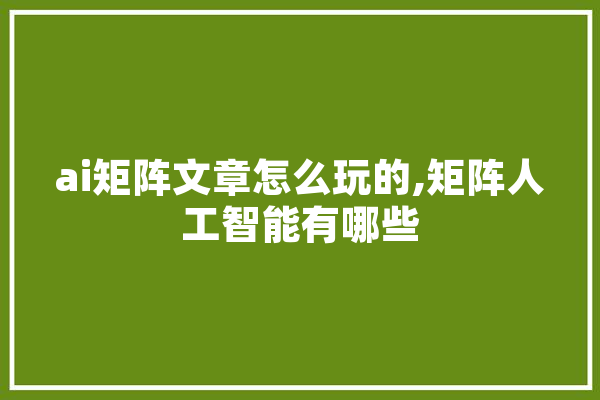 ai矩阵文章怎么玩的,矩阵人工智能有哪些