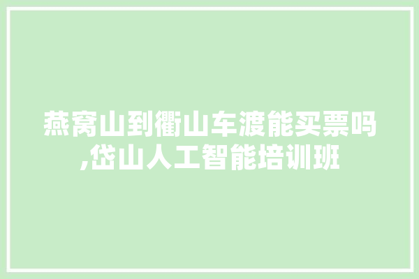 燕窝山到衢山车渡能买票吗,岱山人工智能培训班