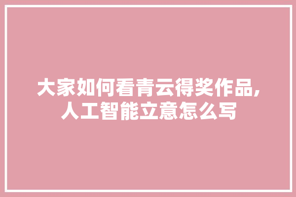 大家如何看青云得奖作品,人工智能立意怎么写